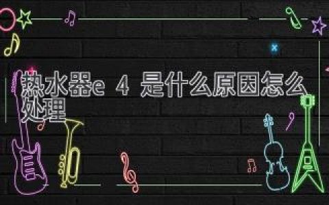 熱水器顯示E4故障？別慌！快速排查解決方法都在這里！