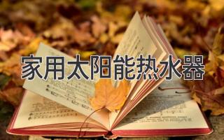 告別電費煩惱，享受陽(yáng)光沐?。杭矣锰?yáng)能熱水器全方位解析