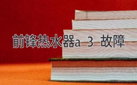 前鋒熱水器A3故障：故障排除指南和預防措施