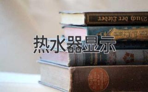 如何解決熱水器顯示異常問題，保障熱水供應(yīng)