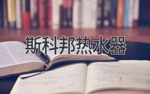 斯科邦熱水器：讓您的生活更舒適、更節(jié)能