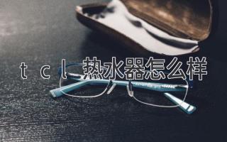 tcl熱水器怎么樣