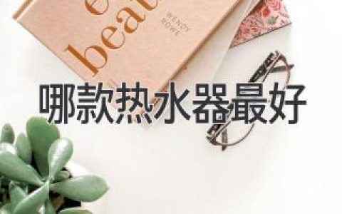 哪款熱水器最好？深入分析，幫你選出最適合的產(chǎn)品