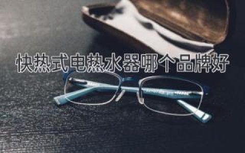 快熱式電熱水器哪個品牌好？優(yōu)質(zhì)品牌推薦，秒速享熱水