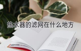 熱水器的濾網(wǎng)在什么地方