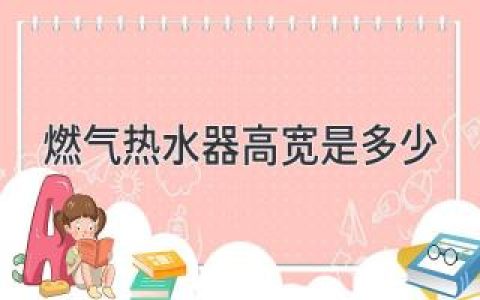 燃?xì)鉄崴鞒叽缃馕觯哼x擇最適合你的“溫暖”