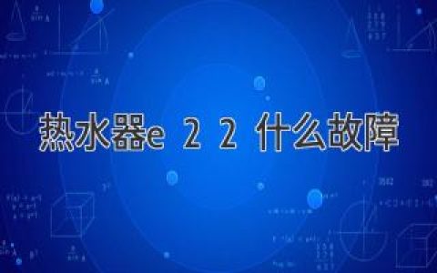 熱水器E22故障：原因及排除方法