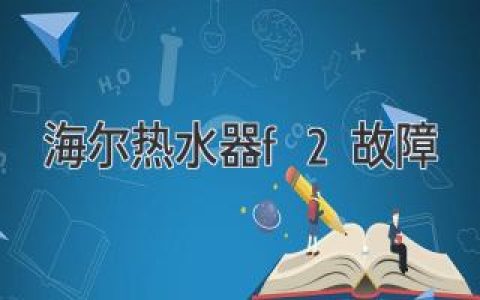 海爾熱水器顯示F2，別慌！快速排查解決方法都在這里