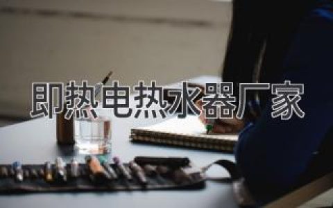 選擇優(yōu)質(zhì)即熱電熱水器廠家，享受舒適熱水生活