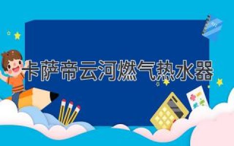 卡薩帝云河燃?xì)鉄崴鳎嚎萍寂c人性完美融合的熱水體驗