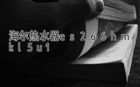 海爾熱水器es266h-mkl5u1：帶給您舒適家居生活的理想選擇