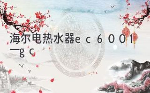 海爾電熱水器EC6001-1GC：智能便捷，守護健康沐浴