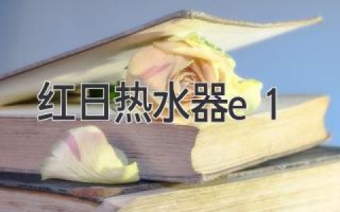 紅日熱水器E1故障：原因、解決方法及保養(yǎng)秘訣