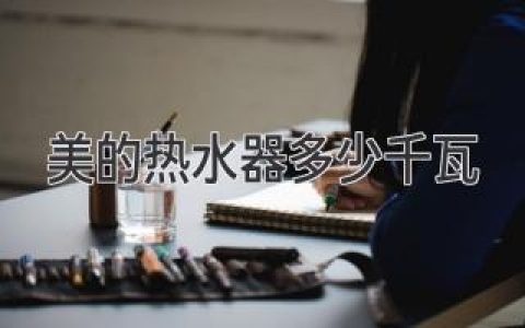 美的熱水器功率揭秘：選購合適你的“溫暖”