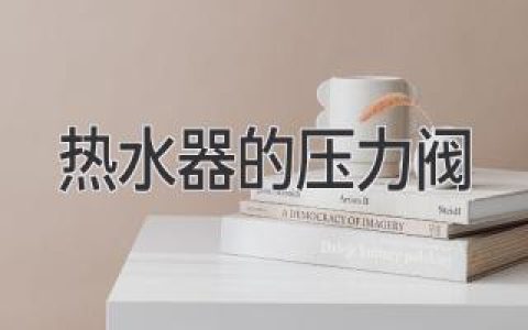 熱水器壓力閥：如何保護(hù)你的熱水器安全？