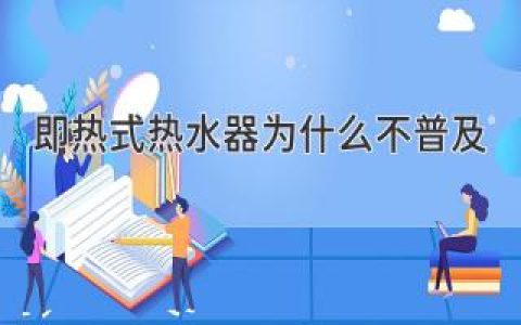 即熱式熱水器為什么不普及？原因揭秘，劃重點！