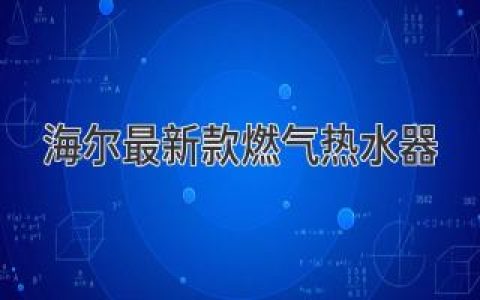 海爾燃?xì)鉄崴鳎焊咝Ч?jié)能，舒適沐浴體驗(yàn)