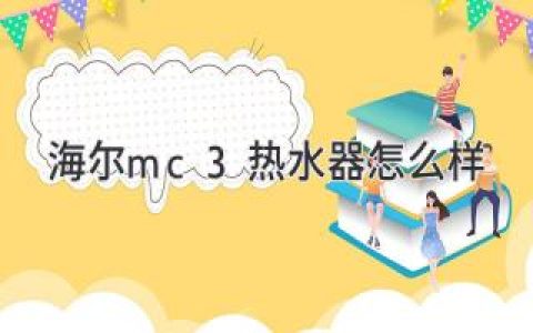 海爾熱水器選購指南：性能、功能、性價比全面解析