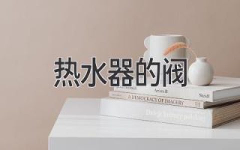 熱水器閥門(mén)大揭秘：故障排查、選購(gòu)指南、安全使用