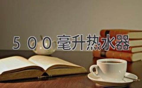 500毫升熱水器：即刻享受便捷熱水