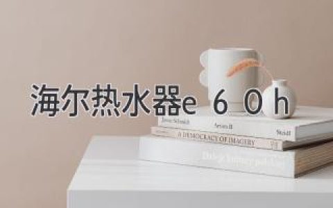 海爾熱水器故障E60H：問題解析與解決方案