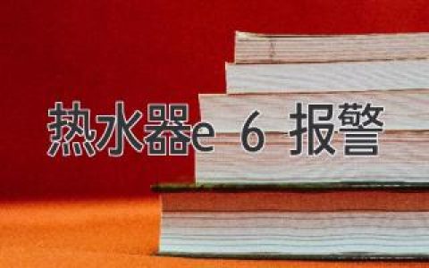 熱水器顯示E6：故障原因解析及解決方案