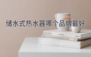 儲(chǔ)水式熱水器哪個(gè)品牌最好