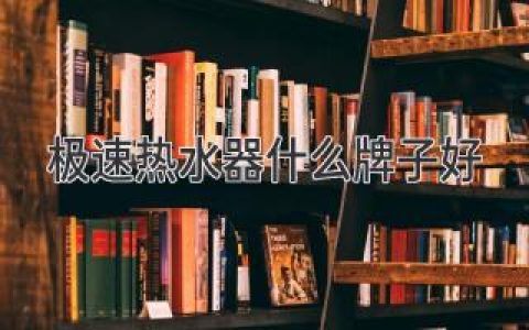 極速熱水器什么牌子好：全方位品牌推薦指南