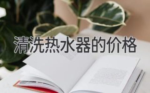 清洗熱水器的價(jià)格：了解專業(yè)人員的成本