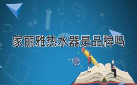 家麗雅熱水器是品牌嗎？揭秘家麗雅品牌實(shí)力及選購熱水器的要點(diǎn)