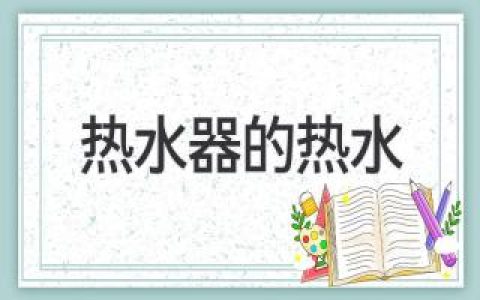 熱水器的熱水：安全使用，遠(yuǎn)離危險(xiǎn)