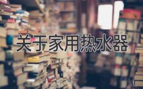 家用熱水器選購(gòu)指南：給您舒適、便捷的沐浴體驗(yàn)