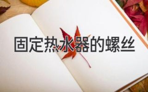 了解熱水器安裝中的關(guān)鍵部件：如何正確選擇和使用螺絲