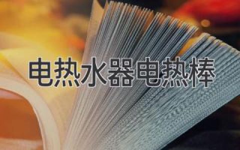 電熱水器電熱棒：種類、工作原理與保養(yǎng)指南