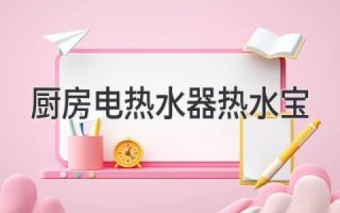 廚房里的“暖心”神器：暢享熱水，升級生活品質(zhì)