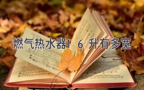 燃?xì)鉄崴?6升有多寬？揭秘?zé)崴鞒叽缗c舒適沐浴體驗(yàn)