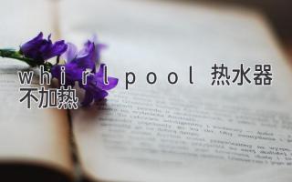 whirlpool熱水器不加熱