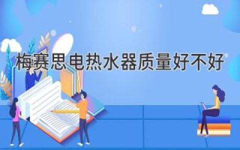 梅賽思電熱水器質(zhì)量過關(guān)嗎？質(zhì)量評價及更多信息