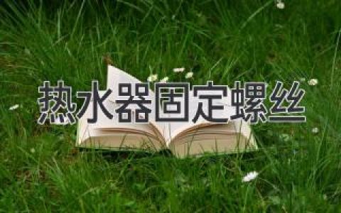 熱水器安裝牢固的關(guān)鍵：選對螺絲，安全更省心！