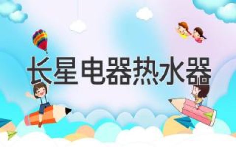 長(cháng)星電器熱水器：選購指南與使用技巧，助您舒適沐浴