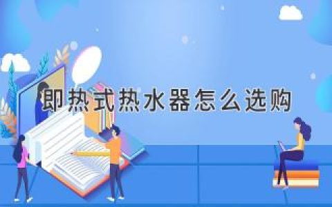 即熱式熱水器選購攻略：選對不后悔，舒適沐浴每一天