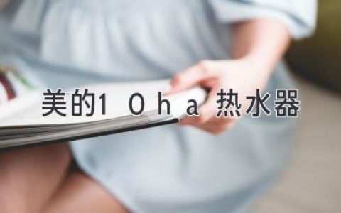 美的10ha熱水器：打造舒適沐浴，盡享美好生活