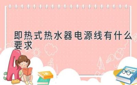 即熱式熱水器電源線有什么要求？了解安全用電的要點(diǎn)