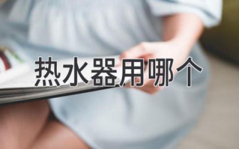 選購熱水器指南：教你輕松找到理想伴侶