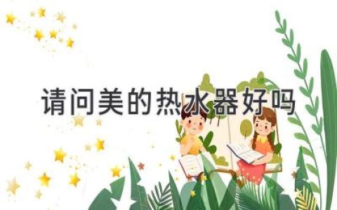 美的熱水器值得入手嗎？全面解析，助您選購(gòu)合適熱水器