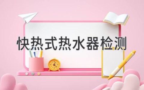 快熱式熱水器檢測(cè)：保證安全與高效運(yùn)行