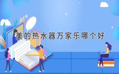 選購熱水器指南：深度解析美的和萬家樂，哪款更適合你？