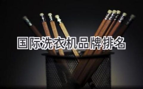 全球洗衣機巨頭：哪些品牌值得信賴(lài)？