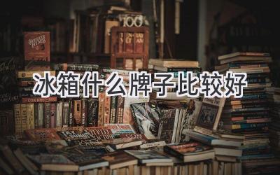 冰箱什么牌子比較好