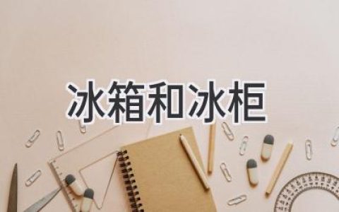 冰箱和冰柜：選購(gòu)指南，帶你走進(jìn)冷藏保鮮新世界